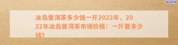 冰岛茶价格2010-冰岛茶价格2022年200克