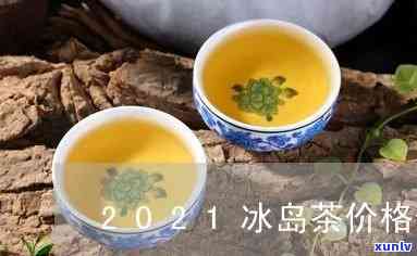 2020年冰岛茶价格查询-2021年冰岛茶价格