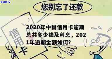 2021年信用卡逾期总额是多少钱，2020年中国信用卡逾期总共多少钱