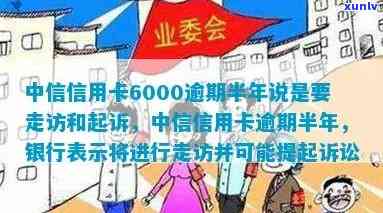 中信信用卡逾期要走访母吗：6000逾期半年要走访和起诉