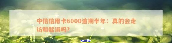 中信信用卡逾期要走访母吗：6000逾期半年要走访和起诉