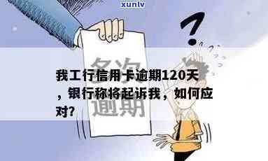 我工行信用卡逾期120天他们说要起诉我，工行信用卡逾期120天，将面临法律起诉？