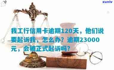 我工行信用卡逾期120天他们说要起诉我，工行信用卡逾期120天，将面临法律起诉？