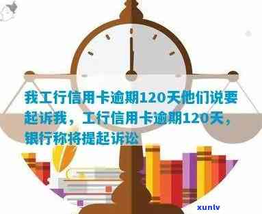 我工行信用卡逾期120天他们说要起诉我，工行信用卡逾期120天，将面临法律起诉？