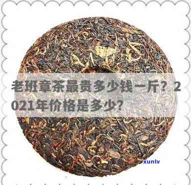 最贵老班章普洱茶价格：2021年老班章茶最贵一斤多少钱