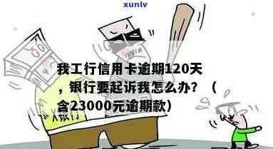 工行信用卡逾期4000多怎么办？银行会正式起诉吗？