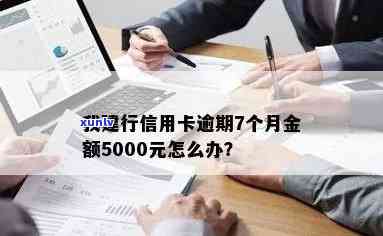 建行信用卡逾期七千块怎么办，金额5000，逾期7个月，3000元逾期150天