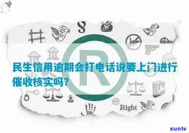 民生信用逾期会打 *** 说要上门，民生信用逾期： *** 警示上门？