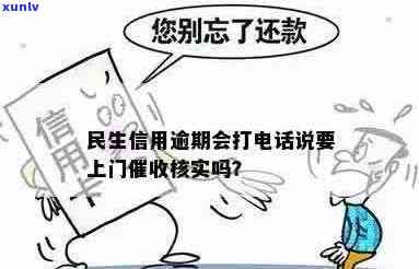 民生信用逾期会打 *** 说要上门，民生信用逾期： *** 警示上门？