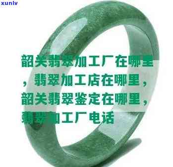 韶关翡翠加工厂、店、鉴定及广东加工基地详细查询