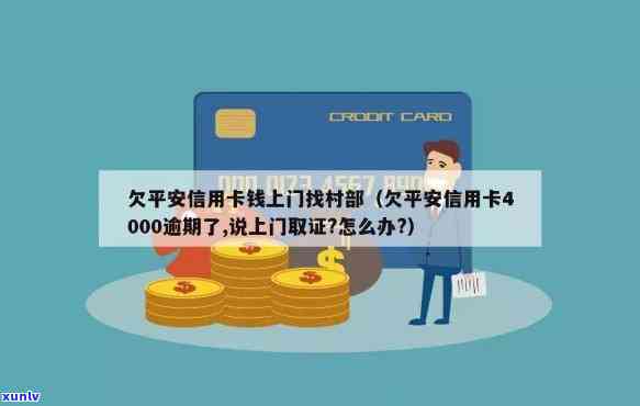 欠平安信用卡4000逾期了,说上门取证怎么办？6000上门强制执行