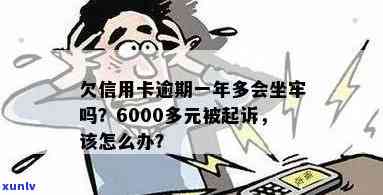 信用卡6000逾期一年多会坐牢吗？怎么办？