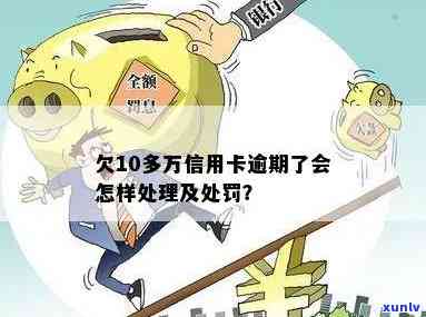 10万额度信用卡逾期会怎样处理，处罚一年费用多少？