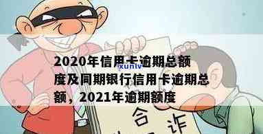 2021年信用卡逾期额度是多少钱，2020年银行信用卡逾期总额