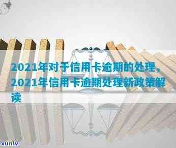 2021年对于信用卡逾期的处理，2021年信用卡逾期处理：政策与实务解读