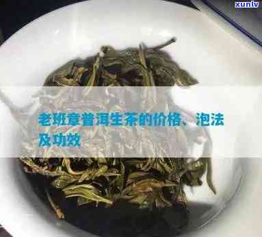 老班章普洱茶生普好，功效与价格一览