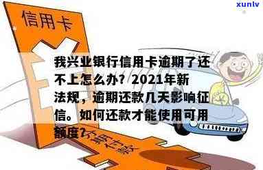 我兴业银行信用卡逾期了还不上怎么办？2021新法规：逾期处理、影响、停卡