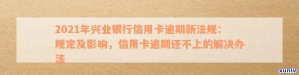 我兴业银行信用卡逾期了还不上怎么办？2021新法规：逾期处理、影响、停卡