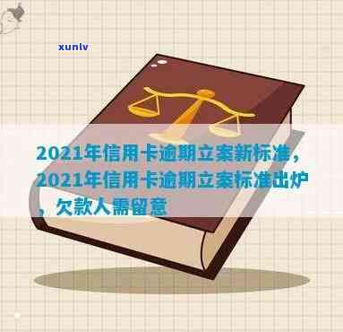 2021年信用卡逾期立案新标准，2021年信用卡逾期立案新标准：必知必读！