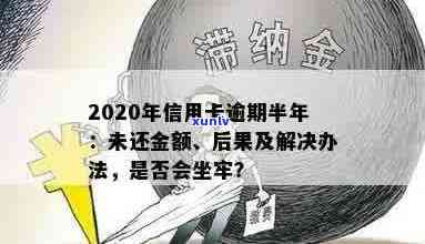 信用卡逾期半年以上本金还能用吗：欠款半年多如何处理，是否会坐牢，2020年逾期应对指南