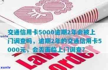 逾期2年未还交通信用卡5000元，上门调查真的会来临吗？