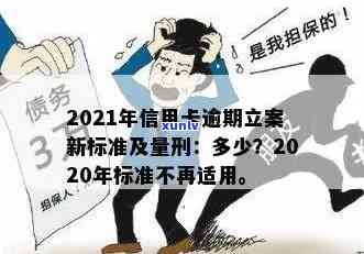 2021年信用卡逾期立案新标准及量刑规定-2021年信用卡逾期立案新标准及量刑规定最新