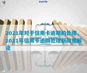 2021年对于信用卡逾期的处理规定与最新政策影响-2021年对于信用卡逾期的处理规定与最新政策影响