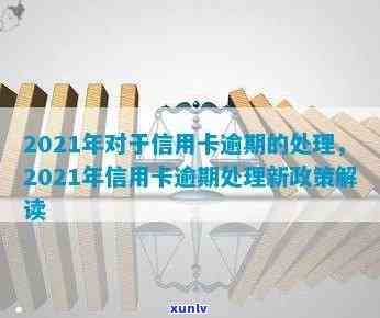 2021年信用卡逾期处理新规定与解读-2021年信用卡逾期处理新规定与解读最新