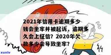 现在信用卡逾期多少费用了？2021年逾期多少钱上，欠款会坐牢吗，逾期多久起诉