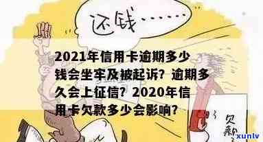 2021年信用卡逾期多少钱会坐牢：信用卡欠款量刑标准与逾期影响