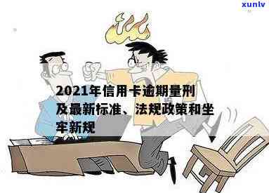 信用卡逾期触犯哪条法律了？2021年信用卡逾期立案新标准与坐牢新规解读