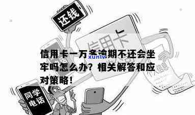 一万多信用卡逾期没钱还会坐牢吗：欠信用卡1万元逾期后的解决办法