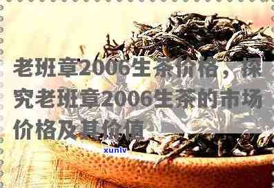 老班章2006生茶价格：稀有茶品的市场行情及收藏价值分析