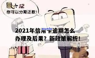 信用卡逾期最怕啥后果啊：2021年处理指南与逾期自救办法