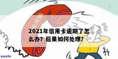 信用卡逾期最怕啥后果啊：2021年处理指南与逾期自救办法