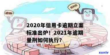 2020年信用卡逾期立案标准出炉! 2021年信用卡逾期新标准与量刑