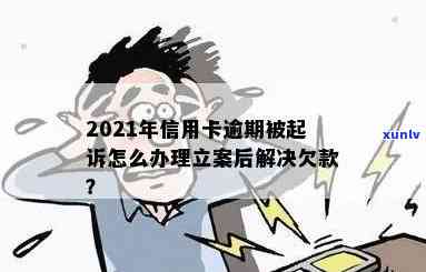 2021年信用卡逾期被起诉如何解决，逾期起诉立案后处理流程，信用卡欠款逾期起诉后果及法院受理情况