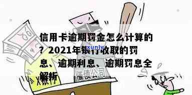 信用卡逾期后利息罚息怎么计算：2021年各银行逾期利息标准解析