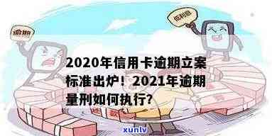 2021年信用卡逾期立案新标准：量刑与起诉规定概览-2020年信用卡逾期立案标准