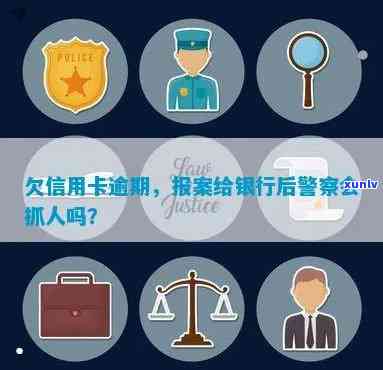 欠信用卡逾期银行报案后，警察会抓人吗？如何处理？