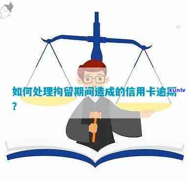 因为被拘留导致信用卡逾期怎么处理并影响吗