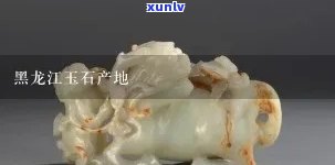 黑龙省有什么玉石产地：黑龙江盛产的玉石种类及图片展示