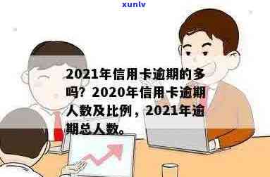 欠信用卡逾期的人多吗？2020至2021年信用卡逾期情况分析-2020年信用卡逾期的人特别多