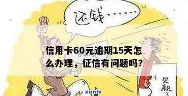 信用卡60元逾期15天,受影响吗?怎么办