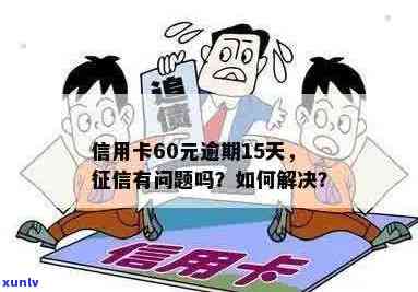 信用卡60元逾期15天,受影响吗?怎么办