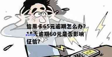 信用卡60元逾期15天,受影响吗?怎么办