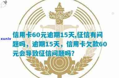 信用卡60元逾期15天,受影响吗?怎么办