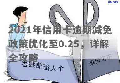 2021年信用卡逾期减免政策调整详情：优化标准与新政策解析