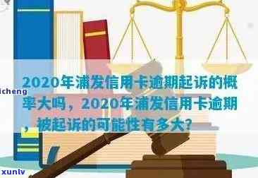 浦发信用卡逾期被告怎么处理？2020年起诉概率与判决后果详解