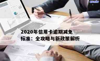 信用卡逾期能减免么最新消息：2020年政策与标准解读